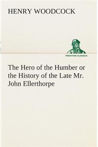 Hero of the Humber or the History of the Late Mr. John Ellerthorpe