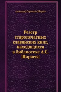 Reestr staropechatnyh slavyanskih knig, nahodyaschihsya v biblioteke A.S. Shiryaeva