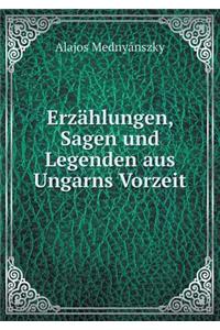 Erzählungen, Sagen Und Legenden Aus Ungarns Vorzeit