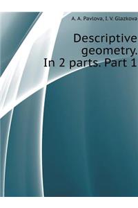 Descriptive Geometry. in 2 Parts. Part 1