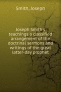 Joseph Smith's teachings a classified arrangement of the doctrinal sermons and writings of the great latter-day prophet