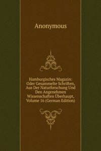 Hamburgisches Magazin: Oder Gesammelte Schriften, Aus Der Naturforschung Und Den Angenehmen Wissenschaften Uberhaupt, Volume 16 (German Edition)