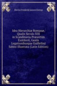 Idea Hierarchiae Romanae, Qualis Seculo XIII in Scandinavia Praesertim Exstiterit, Gestis Legationibusque Guillellmi Sabini Illustrata (Latin Edition)