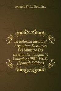 La Reforma Electoral Argentina: Discursos Del Ministro Del Interior, Dr. Joaquin V. Gonzalez (1901-1902). (Spanish Edition)