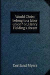 Would Christ belong to a labor union? or, Henry Fielding's dream