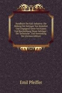 Handbuch Der Kali-Industrie: Die Bildung Der Salzlager Von Strassfurt Und Umgegend Sowie Von Kalusz Und Beschreibung Dieser Salzlager : Die Technische . Und Anwendung Der (German Edition)