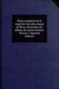 Obras completas de D. Angel de Saavedra, duque de Rivas. Ilustradas con dibujos de Apeles Mestres Volume 1 (Spanish Edition)