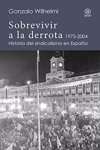 Sobrevivir a la derrota: Historia del sindicalismo en Espana, 1975-2004