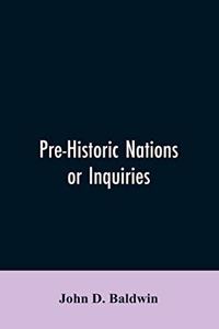 Pre-Historic Nations or Inquiries Concerning Some of the Great Peoples and Civilizations of Antiquity and their Probable Relation to a still Older Civilization of the Ethiopians or Cushites of Arabia