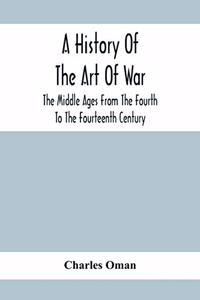 History Of The Art Of War, The Middle Ages From The Fourth To The Fourteenth Century