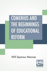 Comenius And The Beginnings Of Educational Reform: Edited By Nicholas Murray Butler