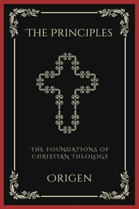 The Principles: The Foundations of Christian Theology