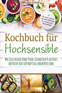 Kochbuch fur Hochsensible - 75 Rezepte gegen Reizuberflutung & emotionale Instabilitat