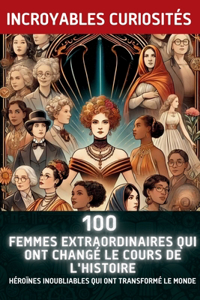 100 Femmes Extraordinaires Qui Ont Changé le Cours de l'Histoire