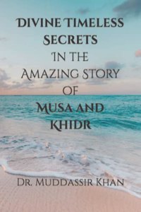 Divine Timeless Secrets In the Amazing Story of Musa and Khidr