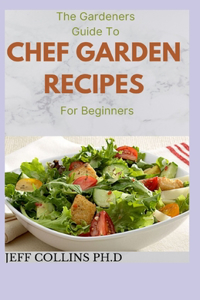 The Gardeners Guide To CHEF GARDEN RECIPES For Beginners