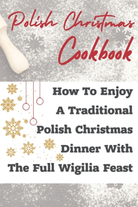 Polish Christmas Cookbook How To Enjoy A Traditional Polish Christmas Dinner With The Full Wigilia Feast