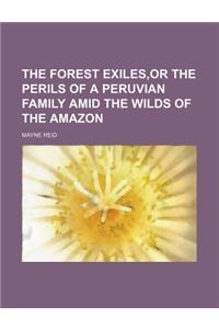 The Forest Exiles, or the Perils of a Peruvian Family Amid the Wilds of the Amazon
