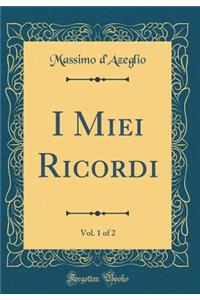 I Miei Ricordi, Vol. 1 of 2 (Classic Reprint)