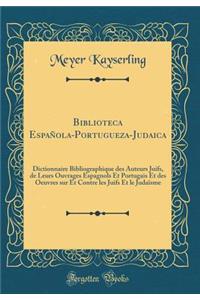 Biblioteca Espaï¿½ola-Portugueza-Judaica: Dictionnaire Bibliographique Des Auteurs Juifs, de Leurs Ouvrages Espagnols Et Portugais Et Des Oeuvres Sur Et Contre Les Juifs Et Le Judaï¿½sme (Classic Reprint)