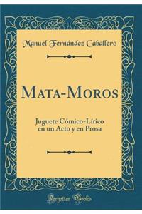 Mata-Moros: Juguete CÃ³mico-LÃ­rico En Un Acto Y En Prosa (Classic Reprint)