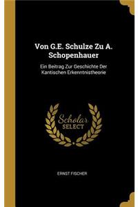 Von G.E. Schulze Zu A. Schopenhauer: Ein Beitrag Zur Geschichte Der Kantischen Erkenntnistheorie