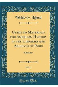 Guide to Materials for American History in the Libraries and Archives of Paris, Vol. 1: Libraries (Classic Reprint)