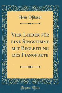 Vier Lieder Für Eine Singstimme Mit Begleitung Des Pianoforte (Classic Reprint)