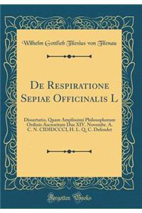 De Respiratione Sepiae Officinalis L: Dissertatio, Quam Amplissimi Philosophorum Ordinis Auctoritate Due XIV. Novembr. A. C. N. CIDIDCCCI, H. L. Q. C. Defendet (Classic Reprint)