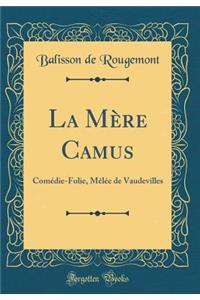 La MÃ¨re Camus: ComÃ©die-Folie, MÃ¨lÃ©e de Vaudevilles (Classic Reprint)