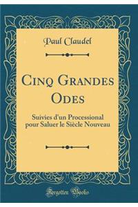 Cinq Grandes Odes: Suivies d'Un Processional Pour Saluer Le Siï¿½cle Nouveau (Classic Reprint)