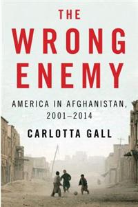 The Wrong Enemy: America in Afghanistan, 2001-2014