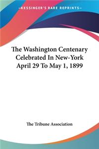 Washington Centenary Celebrated In New-York April 29 To May 1, 1899