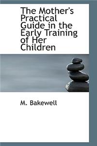 The Mother's Practical Guide in the Early Training of Her Children