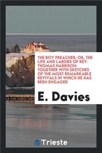 The Boy Preacher; Or, the Life and Labors of Rev. Thomas Harrison. Together with Sketches of the Most Remarkable Revivals in Which He Has Been Engaged