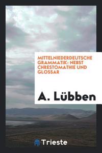 Mittelniederdeutsche Grammatik: Nebst Chrestomathie Und Glossar