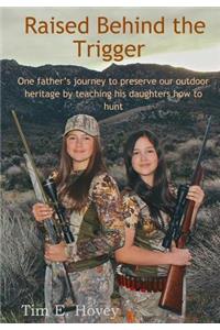 Raised Behind the Trigger: One father's journey to preserve our outdoor heritage by teaching his daughters how to hunt