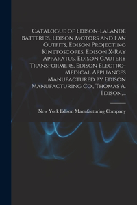 Catalogue of Edison-Lalande Batteries, Edison Motors and Fan Outfits, Edison Projecting Kinetoscopes, Edison X-ray Apparatus, Edison Cautery Transformers, Edison Electro-medical Appliances Manufactured by Edison Manufacturing Co., Thomas A. Edison,