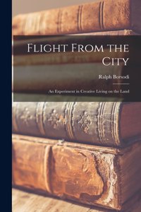 Flight From the City; an Experiment in Creative Living on the Land