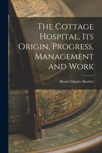Cottage Hospital, its Origin, Progress, Management and Work