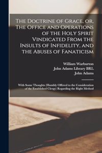 The Doctrine of Grace, or, The Office and Operations of the Holy Spirit Vindicated From the Insults of Infidelity, and the Abuses of Fanaticism