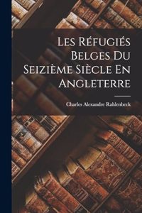Les Réfugiés Belges Du Seizième Siècle En Angleterre