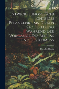 Entwickelungsgeschichte des Pflanzenkeims, dessen Stoffbildung während der Vorgänge des Reifens und des Keimens