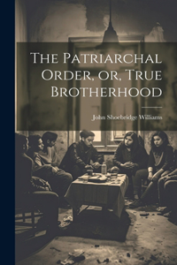 The Patriarchal Order, or, True Brotherhood