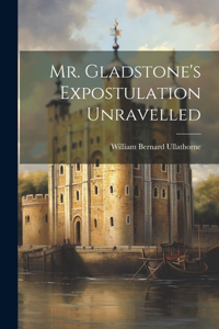 Mr. Gladstone's Expostulation Unravelled