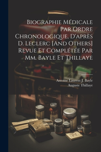 Biographie Médicale Par Ordre Chronologique, D'après D. Leclerc [And Others] Revue Et Complétée Par Mm. Bayle Et Thillaye