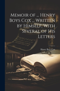 Memoir of ... Henry Boys Cox ... Written by Himself, With Several of His Letters