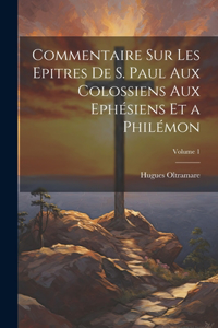 Commentaire Sur Les Epitres De S. Paul Aux Colossiens Aux Ephésiens Et a Philémon; Volume 1