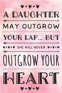 A Daughter May Outgrow Your Lap But She Will Never Outgrow Your Heart
