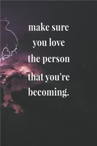 Make Sure You Love The Person That You're Becoming